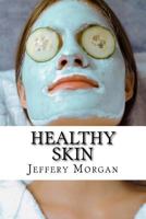 Healthy Skin: A Guide to Get Healthy Skin in 30 Days 1530982804 Book Cover