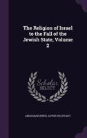 The religion of Israel to the Fall of the Jewish State; Volume 2 3744727289 Book Cover