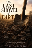 The Last Shovel of Dirt: Unlearning the Self-Defeating Behaviors of the Women Before Me B0H8K41BCB Book Cover