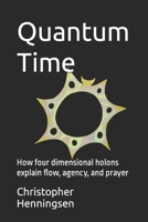 Quantum Time: How four dimensional holons explain flow, agency, and prayer B0C9SF8KCL Book Cover