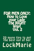 For Men Only: How to Love your LadyThe RIGHT Way! Vol. 2: 30 more tips to get the best out of her 1542471656 Book Cover