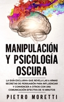 Manipulación Y Psicología Oscura: La Guía Exclusiva que Revela las 6 Armas Secretas de Persuasión para Influenciar y Convencer a otros con una Comunicación Efectiva de 10 Minutos B08KH11P1M Book Cover