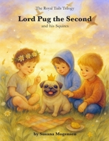 Lord Pug the Second and his Squires: A heartwarming story about the bond that lasts forever - even after goodbye (Royal Tails Trilogy) B0FWBH5FBY Book Cover