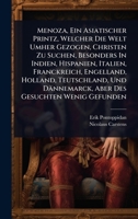 Menoza, Ein Asiatischer Printz, Welcher Die Welt Umher Gezogen, Christen Zu Suchen, Besonders In Indien, Hispanien, Italien, Franckreich, Engelland, ... Des Gesuchten Wenig Gefunden (German Edition) 1024920941 Book Cover