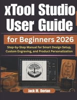 xTool Studio User Guide for Beginners 2026: Step-by-Step Manual for Smart Design Setup, Custom Engraving, and Product Personalization B0H46DJ6N3 Book Cover