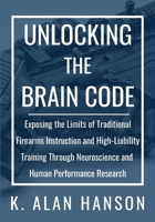 Unlocking the Brain Code:: Exposing the Limits of Traditional Firearms Instruction and High-Liability Training Through Neuroscience and Human Performance Research B0GSQ9249G Book Cover