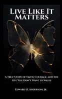 Live Like It Matters: A True Story of Faith, Courage, and the Life You Don’t Want to Waste (The Legacy Series) 1970836172 Book Cover