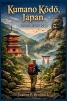 Kumano Kodo, Japan Hiking Guide 2026: Your Guide to Sacred Trails, Onsen Towns, Scenic Hikes, Must see Shrines & Hidden Gems in Japan’s Kii Peninsula. B0GQ9Z8KCJ Book Cover