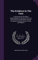 The evidence in the case;: An analysis of the diplomatic records submitted by England, Germany, Russia, and Belgium in the supreme court of ... as to the moral responsibility for the war, 1535333251 Book Cover