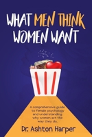 What Men Think Women Want: A comprehensive guide to female psychology and understanding why women act the way they do. B0BSWPQ8WH Book Cover