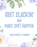 Quit Slackin' And Make Shit Happen 2020 Weekly Planner: 8.5x11" Floral Weekly Academic Calendar Planner & Journal, Funny Swearing Planner Gift Idea 1711241849 Book Cover