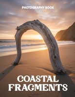Coastal Fragments Photography Book: A Visual Journey Through Shoreline Treasures and Intimate Ocean Details B0GQZLWW99 Book Cover