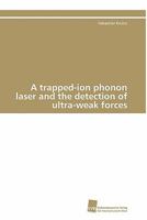 A trapped-ion phonon laser and the detection of ultra-weak forces 3838125908 Book Cover
