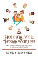 Helping You Through YOUR Loss: Explaining, Understanding, and Sharing Your Feelings 1665564873 Book Cover