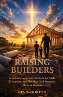 Raising Builders: A Father's Letters to His Sons on Faith, Discipline, and the Men God Intended Them to Become B0GTV97KFM Book Cover