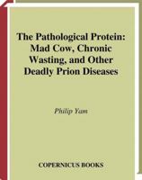 The Pathological Protein: Mad Cow, Chronic Wasting, and Other Deadly Prion Diseases 0387955089 Book Cover