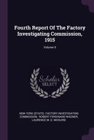 Fourth Report of the Factory Investigating Commission, 1915; Volume 5 1378341724 Book Cover