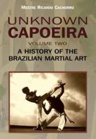 Unknown Capoeira, Volume Two: A History of the Brazilian Martial Art 1583942343 Book Cover