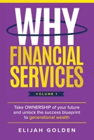 Why Financial Services, Volume 1: Take Ownership of Your Future and Unlock the Success Blueprint to Generational Wealth B0F1DPYJH1 Book Cover