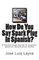 How Do You Say Spark Plug in Spanish?: A Pocket Easy Guide to English-Spanish Automotive Terms 1508491879 Book Cover