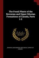 The Fossil Plants of the Devonian and Upper Silurian Formations of Canada, Parts 1-2 1175566497 Book Cover