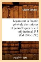 Leaons Sur La Tha(c)Orie Ga(c)Na(c)Rale Des Surfaces Et Ga(c)Oma(c)Triques Calcul Infinita(c)Simal. P 3 (A0/00d.1887-1896) 2012691021 Book Cover