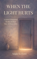 When the Light Hurts: A Quiet Companion for the Darkest Days of Depression (The Splinter of Light) B0H21QQ4XL Book Cover