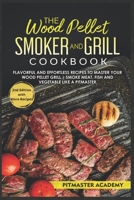 The Wood Pellet Smoker and Grill Cookbook: Flavorful and Effortless Recipes to Master Your Wood Pellet Grill Smoke Meat, Fish and Vegetable Like a Pitmaster 1802937625 Book Cover