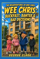 Wee Chris: Buckfast, Banter, & Bad Decisions. (The Misadventures of Wee Chris) B0FDGN6Z49 Book Cover