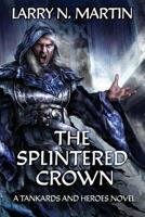 The Splintered Crown: A Tankards and Heroes Novel 1939704898 Book Cover
