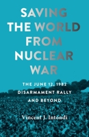 Saving the World from Nuclear War: The June 12, 1982, Disarmament Rally and Beyond 1421446405 Book Cover