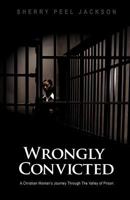 WRONGLY CONVICTED A CHRISTIAN WOMAN'S JOURNEY THROUGH THE VALLEY OF PRISON 1624194044 Book Cover