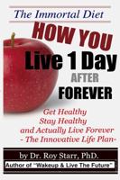 How You Live 1 Day After Forever: The Immortal Diet 1365562085 Book Cover
