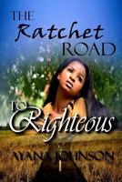 The Ratchet Road To Righteous: Embracing Your Journey From Where You Are 1977569129 Book Cover