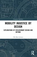 Mobility Injustice by Design: Explorations of Exclusionary Design and Beyond (Changing Mobilities) 1032605804 Book Cover