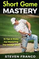 Golf Short Game Mastery: 13 Tips and Tricks for Mastering The Wedge Shot 1537789333 Book Cover