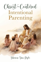 Christ-Centered Intentional Parenting 1462147887 Book Cover