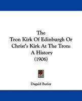 The Tron Kirk of Edinburgh: Or Christ's Kirk at the Tron; a History 1021730424 Book Cover