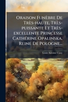 Oraison Funèbre De Très-haute, Très-puissante Et Très-excellente Princesse CathÃ(c)rine Opalinska, Reine De Pologne... (French Edition) 1024685950 Book Cover