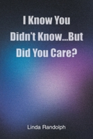I Know You Didn't Know...But Did You Care? 1098094921 Book Cover