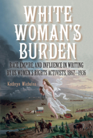 White Woman's Burden: Race, Empire, and Influence in Writing by Us Women's Rights Activists, 1867-1936 (Suny Feminist Criticism and Theory) B0G42W4YNS Book Cover