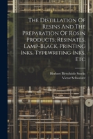 The Distillation Of Resins And The Preparation Of Rosin Products, Resinates, Lamp-black, Printing Inks, Typewriting Inks, Etc 1021531456 Book Cover