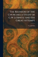 The Reunion of the Churches a Study of G.W Leibnitz and His Great Attempt 1025955218 Book Cover