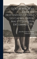 Quatre Voyages Chez Les Hottentots Et Chez Les Cafres, Depuis Mai 1777 Jusqu'en Décembre 1779... 1020610395 Book Cover