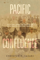 Pacific Confluence: Fighting over the Nation in Nineteenth-Century Hawai'i 0520382765 Book Cover