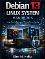 Debian 13 Linux System Handbook: Comprehensive Coverage of Desktop, Server, Security, and Shell Administration B0HFP61X1T Book Cover