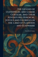 The Legend of Ulenspiegel and Lamme Goedzak, and Their Adventures Heroical, Joyous and Glorious in the Land of Flanders and Elsewhere 1025750330 Book Cover