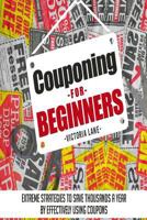 Couponing for Beginners: Extreme Strategies to Save Thousands a Year by Effectively Using Coupons (Couponing - Your Secret Guide to Using Coupons for Money Saving Success) 1499597916 Book Cover