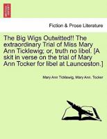 The Big Wigs Outwitted!! The extraordinary Trial of Miss Mary Ann Ticklewig; or, truth no libel. [A skit in verse on the trial of Mary Ann Tocker for libel at Launceston.] 1241055807 Book Cover