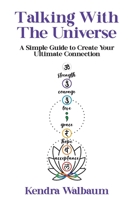 Talking With The Universe: A Simple Guide to Create Your Ultimate Connection 1923425374 Book Cover